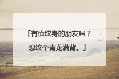 有懂纹身的朋友吗？ 想纹个青龙满背。