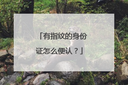有指纹的身份证怎么便认?