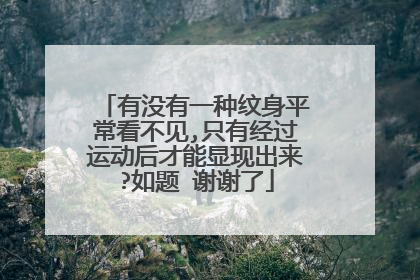 有没有一种纹身平常看不见,只有经过运动后才能显现出来?如题 谢谢了