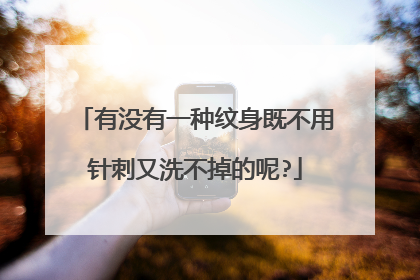 有没有一种纹身既不用针刺又洗不掉的呢?