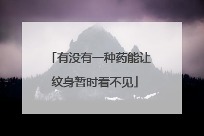 有没有一种药能让纹身暂时看不见