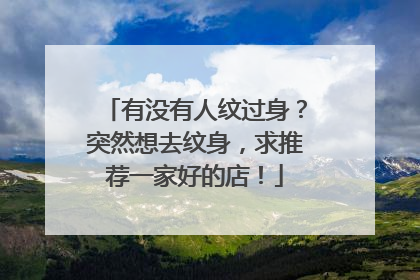 有没有人纹过身？突然想去纹身，求推荐一家好的店！
