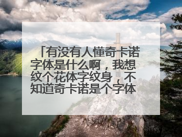 有没有人懂奇卡诺字体是什么啊，我想纹个花体字纹身，不知道奇卡诺是个字体还是统称