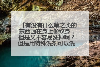 有没有什么笔之类的东西画在身上像纹身，但是又不容易洗掉啊？但是用特殊洗剂可以洗掉~求高人指点啊、