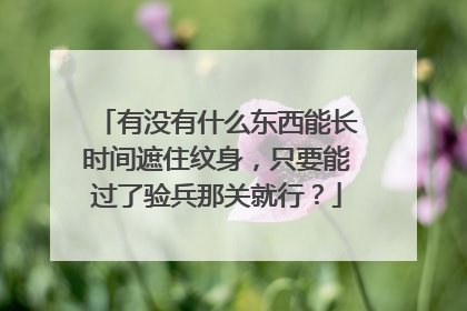 有没有什么东西能长时间遮住纹身,只要能过了验兵那关就行?