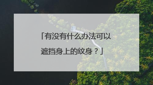 有没有什么办法可以遮挡身上的纹身？
