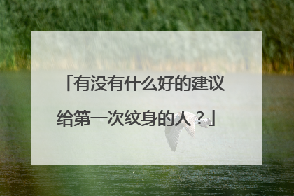 有没有什么好的建议给第一次纹身的人？
