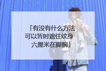 有没有什么方法可以暂时遮住纹身 六厘米在脚腕