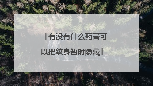 有没有什么药膏可以把纹身暂时隐藏