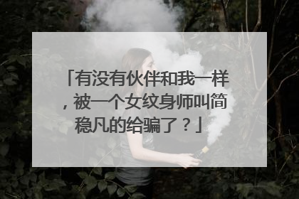 有没有伙伴和我一样，被一个女纹身师叫简稳凡的给骗了？