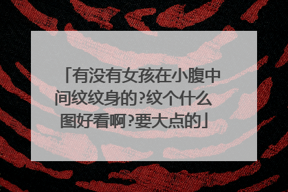 有没有女孩在小腹中间纹纹身的?纹个什么图好看啊?要大点的