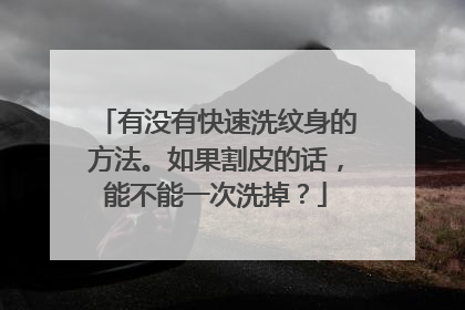 有没有快速洗纹身的方法。如果割皮的话，能不能一次洗掉？