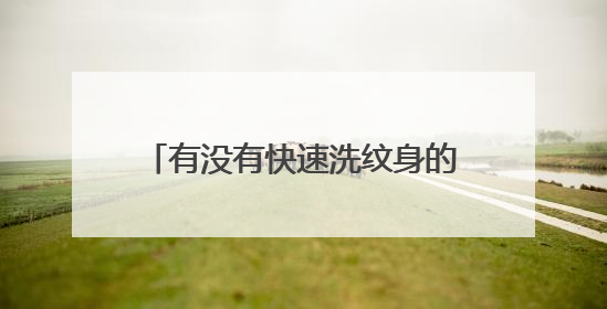 有没有快速洗纹身的方法。 如果割皮的话，能不能一次洗掉？