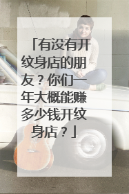 有没有开纹身店的朋友？你们一年大概能赚多少钱开纹身店？