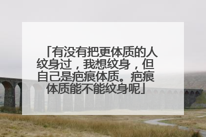 有没有把更体质的人纹身过，我想纹身，但自己是疤痕体质。疤痕体质能不能纹身呢