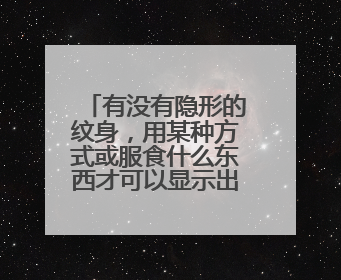有没有隐形的纹身,用某种方式或服食什么东西才可以显示出来?