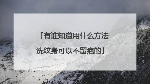 有谁知道用什么方法洗纹身可以不留疤的
