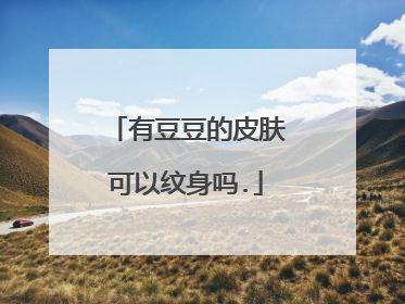 有豆豆的皮肤可以纹身吗.