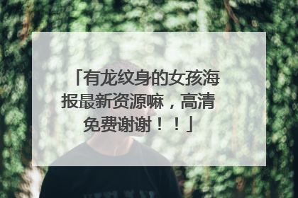 有龙纹身的女孩海报最新资源嘛，高清免费谢谢！！