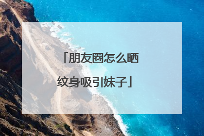 朋友圈怎么晒纹身吸引妹子