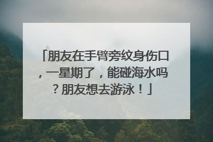 朋友在手臂旁纹身伤口，一星期了，能碰海水吗？朋友想去游泳！