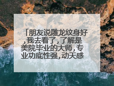 朋友说雕龙纹身好,我去看了,了解是美院毕业的大师,专业功底性强,动天感好,雕的生龙活虎的,去这纹身!