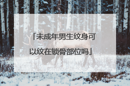 未成年男生纹身可以纹在锁骨部位吗