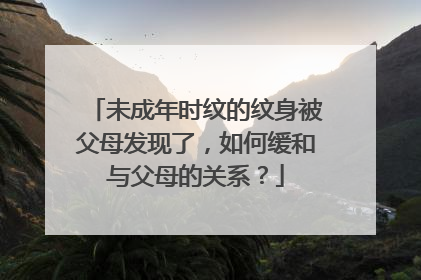 未成年时纹的纹身被父母发现了，如何缓和与父母的关系？