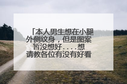 本人男生想在小腿外侧纹身,但是图案暂没想好....想请教各位有没有好看的图案或者建议提供一下,小弟谢啦!