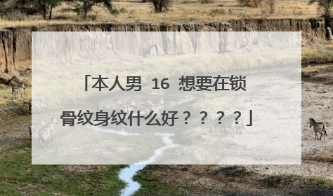 本人男 16 想要在锁骨纹身纹什么好？？？？