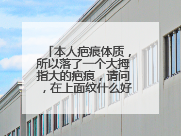 本人疤痕体质,所以落了一个大拇指大的疤痕,请问,在上面纹什么好,纹身图案最好不要太大(公务员怕影响