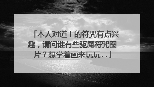 本人对道士的符咒有点兴趣，请问谁有些驱魔符咒图片？想学着画来玩玩..