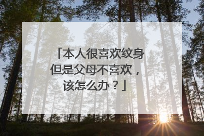 本人很喜欢纹身但是父母不喜欢，该怎么办？