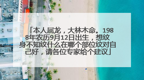 本人属龙，大林木命。1988年农历9月12日出生，想纹身不知纹什么在哪个部位纹对自己好，请各位专家给个建议