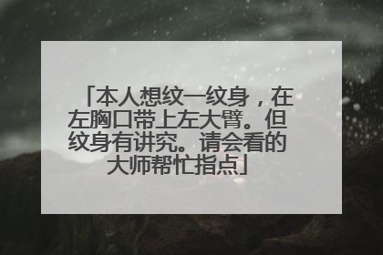 本人想纹一纹身，在左胸口带上左大臂。但纹身有讲究。请会看的大师帮忙指点