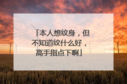 本人想纹身，但不知道纹什么好，高手指点下啊