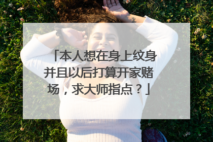 本人想在身上纹身并且以后打算开家赌场，求大师指点？