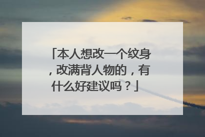 本人想改一个纹身，改满背人物的，有什么好建议吗？