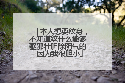本人想要纹身，不知道纹什么能够驱邪壮胆除阴气的 因为我很胆小
