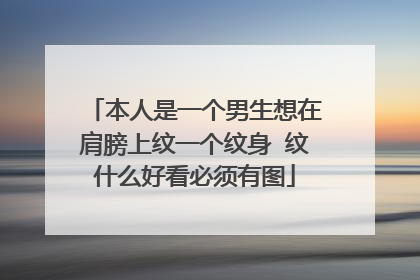 本人是一个男生想在肩膀上纹一个纹身 纹什么好看必须有图