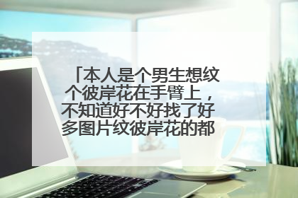 本人是个男生想纹个彼岸花在手臂上,不知道好不好找了好多图片纹彼岸花的都是女生,纳闷了
