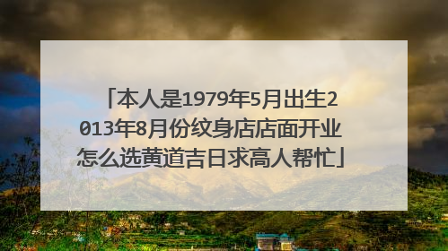 本人是1979年5月出生2013年8月份纹身店店面开业怎么选黄道吉日求高人帮忙
