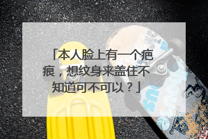 本人脸上有一个疤痕，想纹身来盖住不知道可不可以？