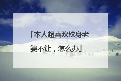 本人超喜欢纹身老婆不让,怎么办