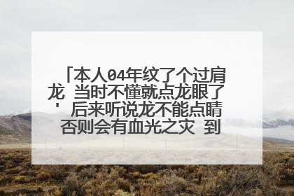 本人04年纹了个过肩龙 当时不懂就点龙眼了' 后来听说龙不能点睛 否则会有血光之灾 到现在一直都不顺！