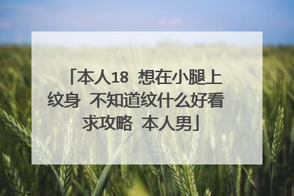 本人18 想在小腿上纹身 不知道纹什么好看 求攻略 本人男