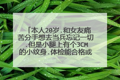 本人20岁.和女友痛苦分手想去当兵忘记一切.但是小腿上有个3CM的小纹身.体检能合格或是混过去吗?