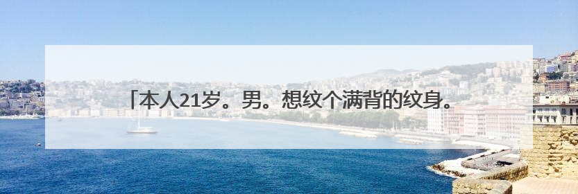 本人21岁。男。想纹个满背的纹身。可很纠结不知道纹什么。大家给点意见