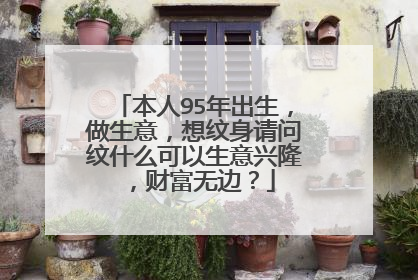 本人95年出生，做生意，想纹身请问纹什么可以生意兴隆，财富无边？