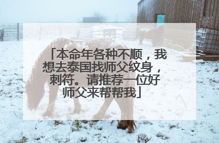本命年各种不顺,我想去泰国找师父纹身, 刺符。请推荐一位好师父来帮帮我